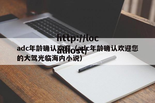 adc年龄确认欢迎（adc年龄确认欢迎您的大驾光临海内小说）