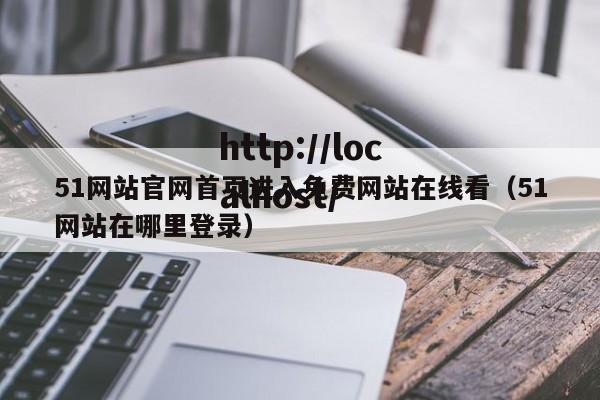 51网站官网首页进入免费网站在线看（51网站在哪里登录）