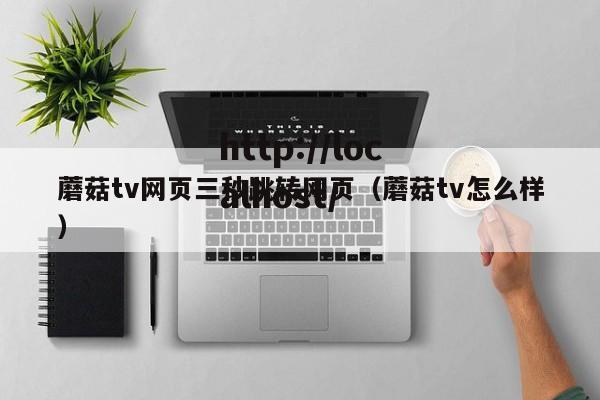 蘑菇tv网页三秒跳转网页（蘑菇tv怎么样）