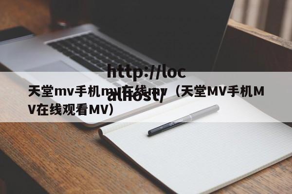 天堂mv手机mv在线mv（天堂MV手机MV在线观看MV）