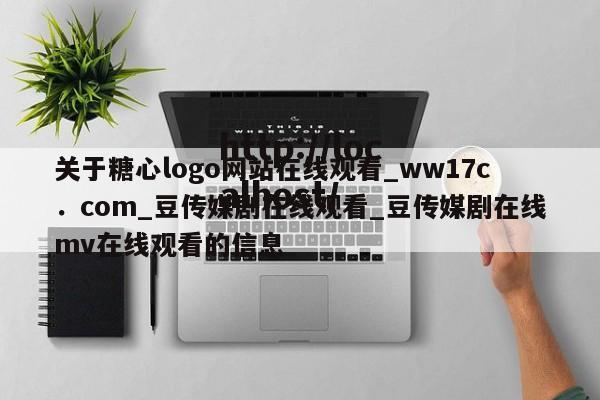 关于糖心logo网站在线观看_ww17c．com_豆传媒剧在线观看_豆传媒剧在线mv在线观看的信息