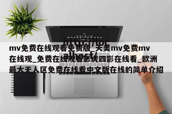 mv免费在线观看免费版_天美mv免费mv在线观_免费在线观看影虎四影在线看_欧洲最大无人区免费在线看中文版在线的简单介绍